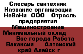 Слесарь сантехник › Название организации ­ НеВаНи, ООО › Отрасль предприятия ­ Машиностроение › Минимальный оклад ­ 70 000 - Все города Работа » Вакансии   . Алтайский край,Алейск г.